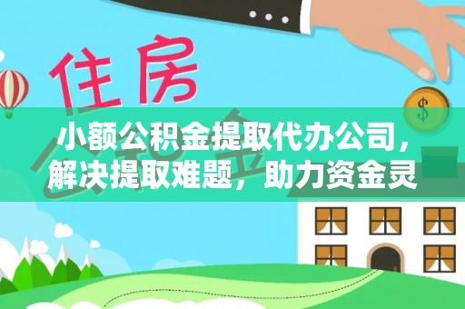 邹城小额公积金提取代办公司，解决提取难题，助力资金灵活使用