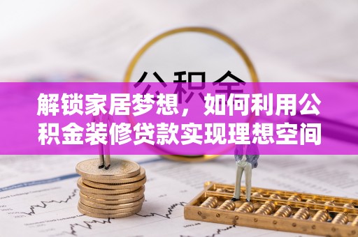邹城解锁家居梦想，如何利用公积金装修贷款实现理想空间