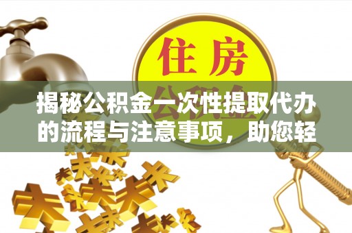 邹城揭秘公积金一次性提取代办的流程与注意事项，助您轻松搞定财务规划