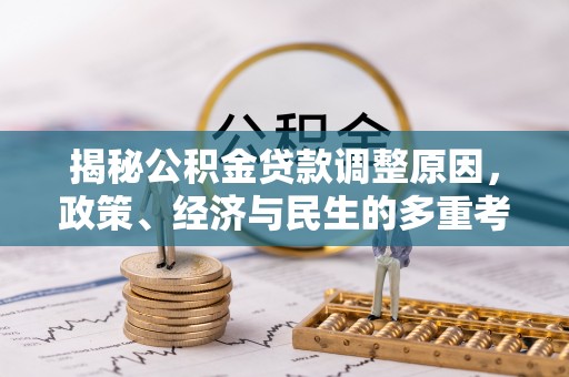 邹城揭秘公积金贷款调整原因，政策、经济与民生的多重考量