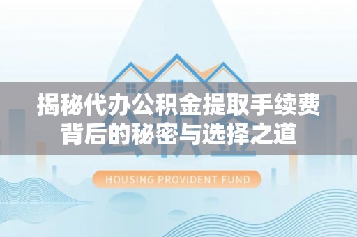 邹城揭秘代办公积金提取手续费背后的秘密与选择之道