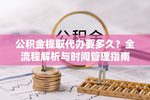 邹城公积金提取代办要多久？全流程解析与时间管理指南