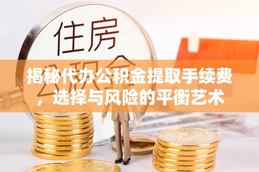 邹城揭秘代办公积金提取手续费，选择与风险的平衡艺术