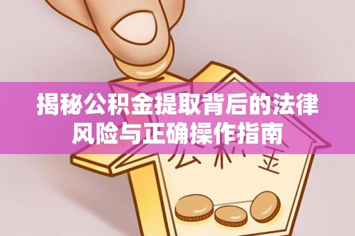 邹城揭秘公积金提取背后的法律风险与正确操作指南