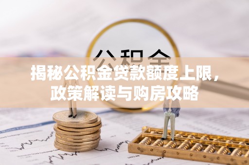 邹城揭秘公积金贷款额度上限，政策解读与购房攻略