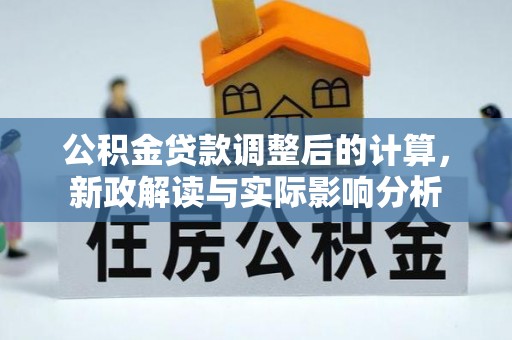 邹城公积金贷款调整后的计算，新政解读与实际影响分析