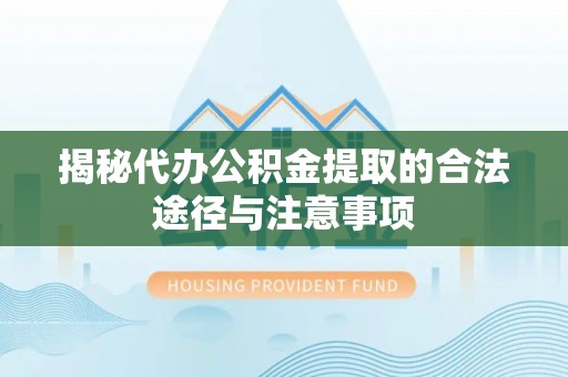 邹城揭秘代办公积金提取的合法途径与注意事项