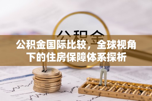 邹城公积金国际比较，全球视角下的住房保障体系探析