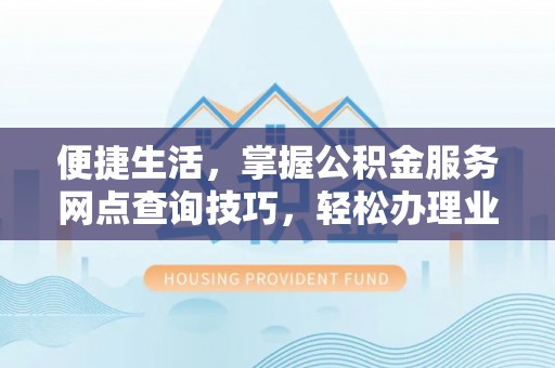 邹城便捷生活，掌握公积金服务网点查询技巧，轻松办理业务