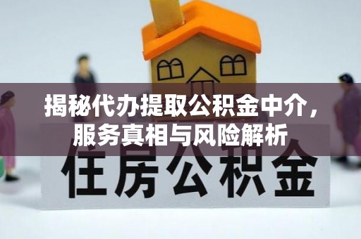 邹城揭秘代办提取公积金中介，服务真相与风险解析