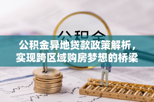 邹城公积金异地贷款政策解析，实现跨区域购房梦想的桥梁