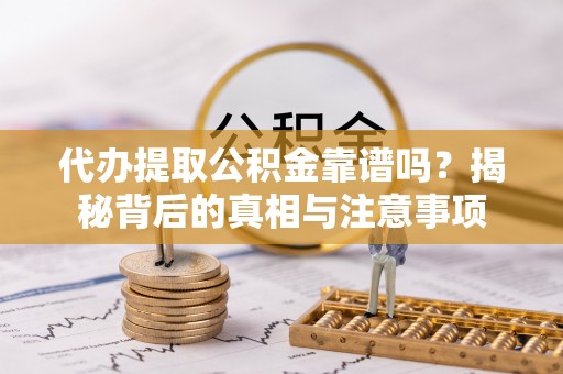 邹城代办提取公积金靠谱吗？揭秘背后的真相与注意事项