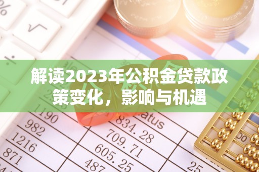邹城解读2023年公积金贷款政策变化，影响与机遇