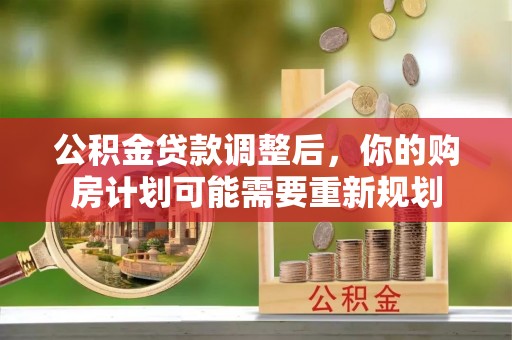 邹城公积金贷款调整后，你的购房计划可能需要重新规划