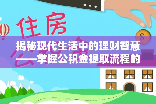 邹城揭秘现代生活中的理财智慧——掌握公积金提取流程的必备指南