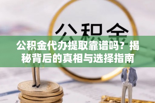 邹城公积金代办提取靠谱吗？揭秘背后的真相与选择指南