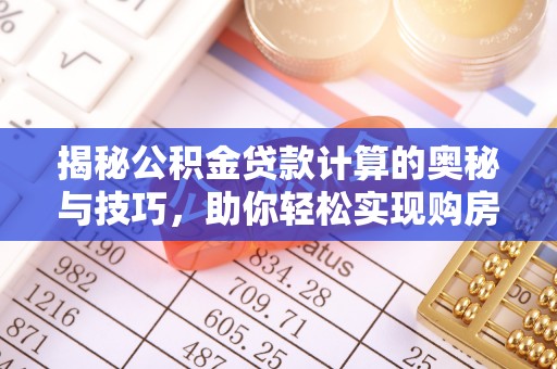 邹城揭秘公积金贷款计算的奥秘与技巧，助你轻松实现购房梦想