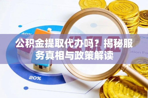 邹城公积金提取代办吗？揭秘服务真相与政策解读