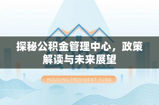 邹城探秘公积金管理中心，政策解读与未来展望