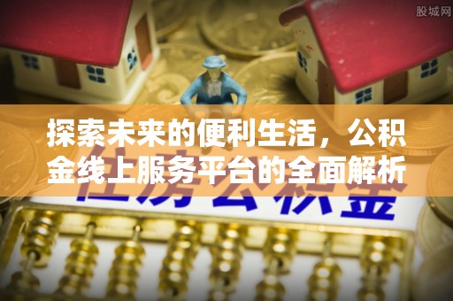 邹城探索未来的便利生活，公积金线上服务平台的全面解析