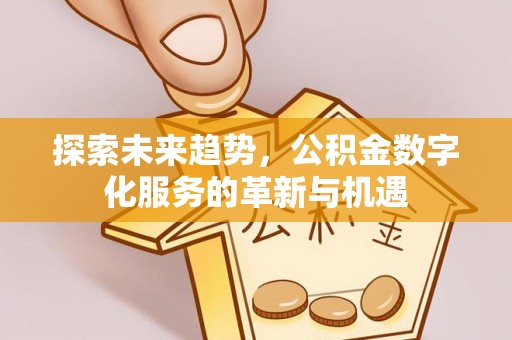 邹城探索未来趋势，公积金数字化服务的革新与机遇