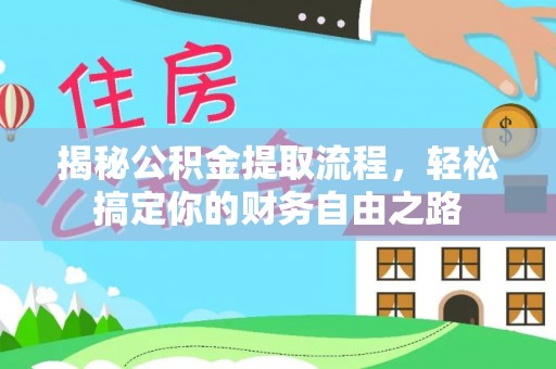邹城揭秘公积金提取流程，轻松搞定你的财务自由之路