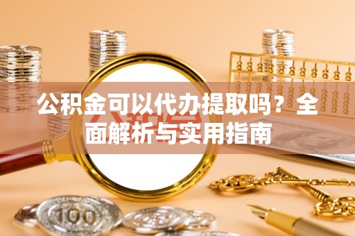 邹城公积金可以代办提取吗？全面解析与实用指南