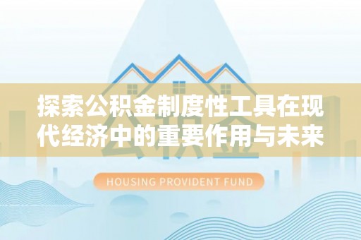 邹城探索公积金制度性工具在现代经济中的重要作用与未来发展趋势