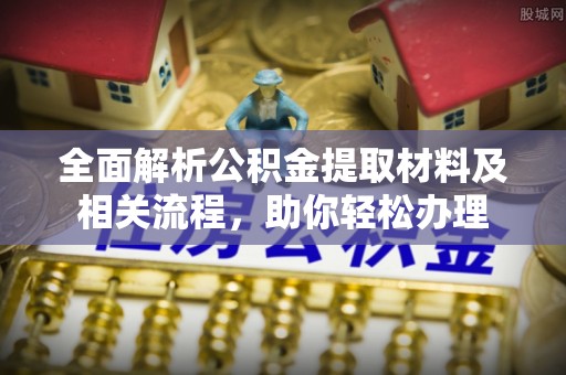 邹城全面解析公积金提取材料及相关流程，助你轻松办理