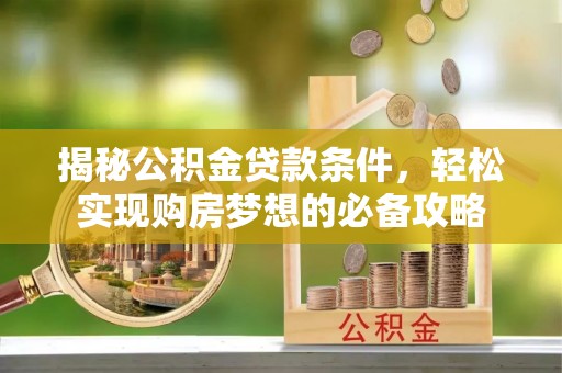 邹城揭秘公积金贷款条件，轻松实现购房梦想的必备攻略