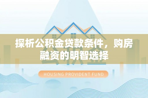 邹城探析公积金贷款条件，购房融资的明智选择
