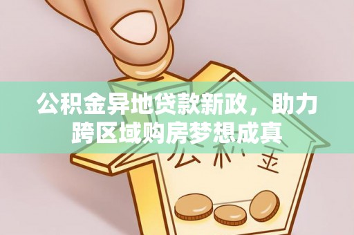 邹城公积金异地贷款新政，助力跨区域购房梦想成真