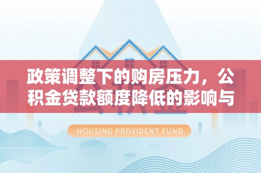 邹城政策调整下的购房压力，公积金贷款额度降低的影响与应对策略