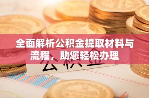 邹城全面解析公积金提取材料与流程，助您轻松办理