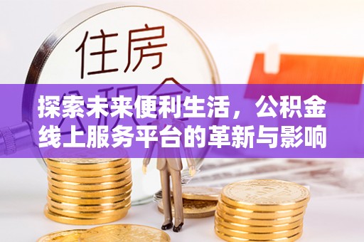 邹城探索未来便利生活，公积金线上服务平台的革新与影响