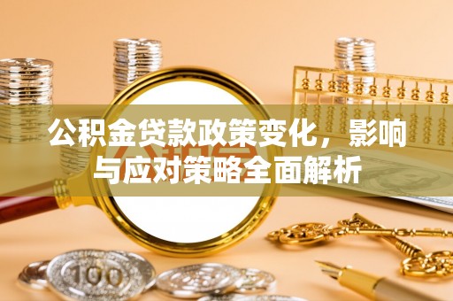 邹城公积金贷款政策变化，影响与应对策略全面解析