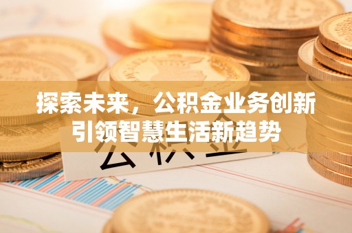 邹城探索未来，公积金业务创新引领智慧生活新趋势