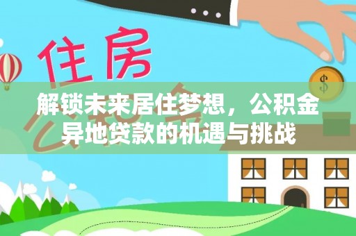 邹城解锁未来居住梦想，公积金异地贷款的机遇与挑战
