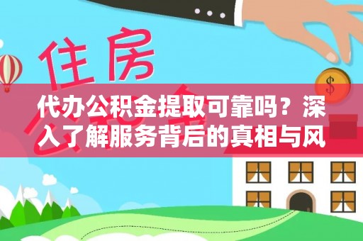 邹城代办公积金提取可靠吗？深入了解服务背后的真相与风险