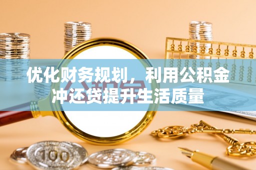 邹城优化财务规划，利用公积金冲还贷提升生活质量