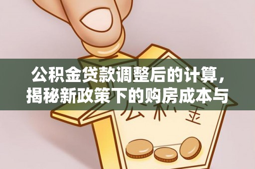 邹城公积金贷款调整后的计算，揭秘新政策下的购房成本与规划