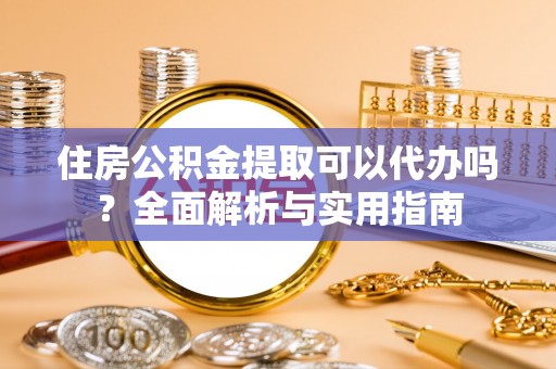 邹城住房公积金提取可以代办吗？全面解析与实用指南
