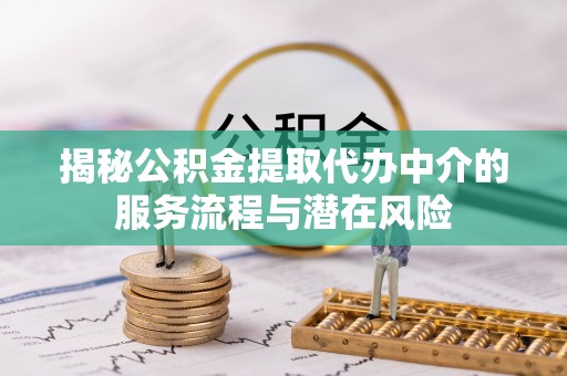 邹城揭秘公积金提取代办中介的服务流程与潜在风险