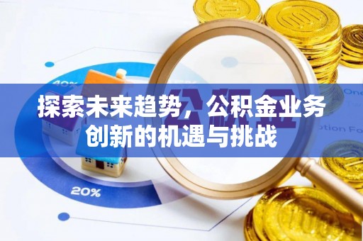 邹城探索未来趋势，公积金业务创新的机遇与挑战