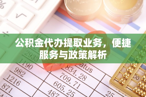 邹城公积金代办提取业务，便捷服务与政策解析