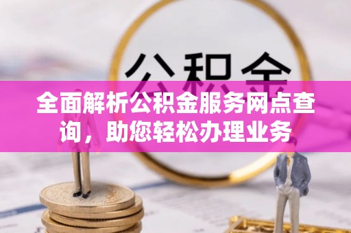 邹城全面解析公积金服务网点查询，助您轻松办理业务