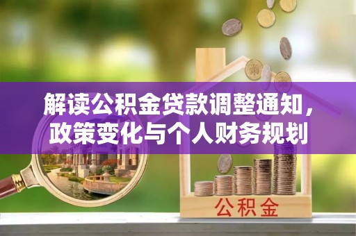 邹城解读公积金贷款调整通知，政策变化与个人财务规划