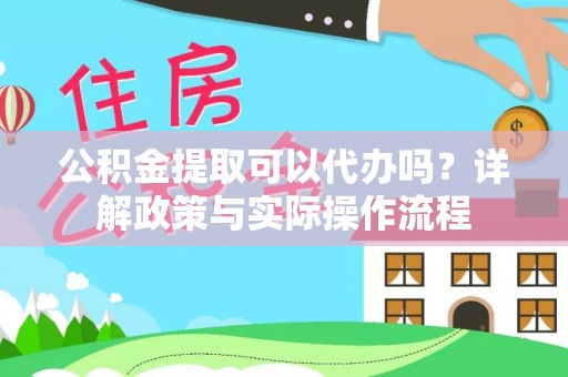 邹城公积金提取可以代办吗？详解政策与实际操作流程