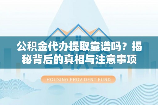 邹城公积金代办提取靠谱吗？揭秘背后的真相与注意事项