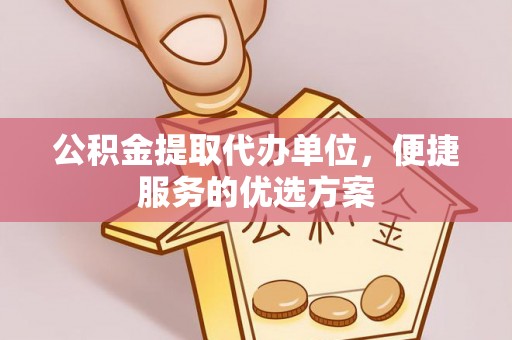 邹城公积金提取代办单位，便捷服务的优选方案